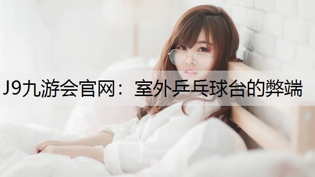 J9九游会官网：室外乒乓球台的弊端