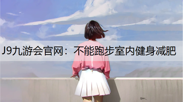 J9九游会官网：不能跑步室内健身减肥