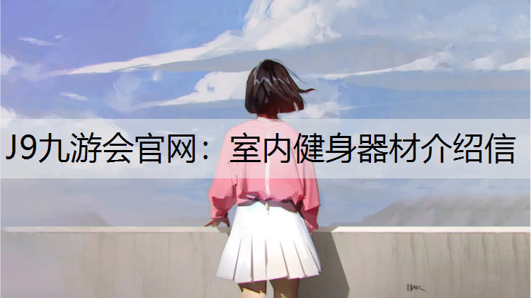 J9九游会官网：室内健身器材介绍信