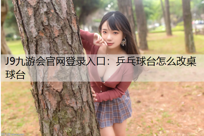 J9九游会官网登录入口：乒乓球台怎么改桌球台