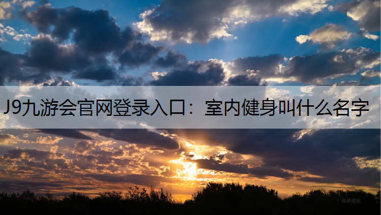 J9九游会官网登录入口：室内健身叫什么名字