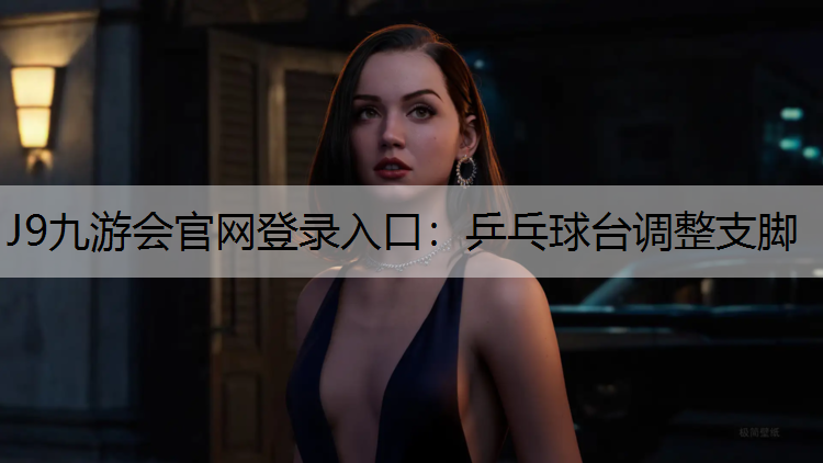 J9九游会官网登录入口：乒乓球台调整支脚
