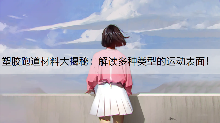 塑胶跑道材料大揭秘：解读多种类型的运动表面！