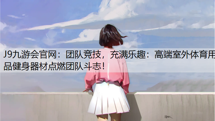 J9九游会官网：团队竞技，充满乐趣：高端室外体育用品健身器材点燃团队斗志！