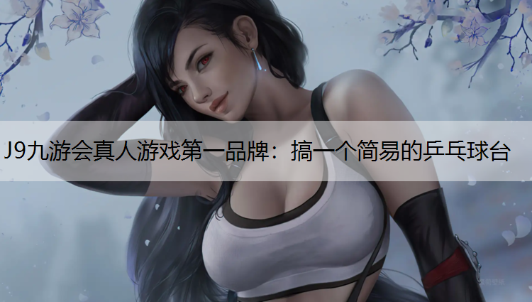 J9九游会真人游戏第一品牌：搞一个简易的乒乓球台