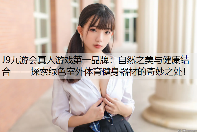 J9九游会真人游戏第一品牌：自然之美与健康结合——探索绿色室外体育健身器材的奇妙之处！