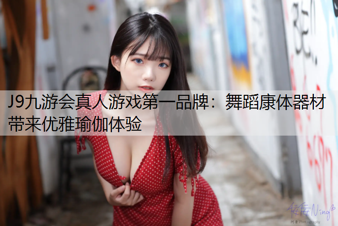 J9九游会真人游戏第一品牌：舞蹈康体器材  带来优雅瑜伽体验