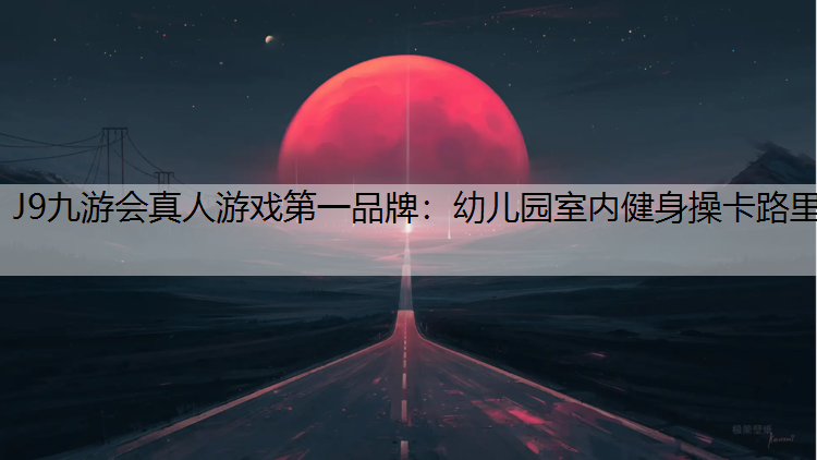 J9九游会真人游戏第一品牌：幼儿园室内健身操卡路里