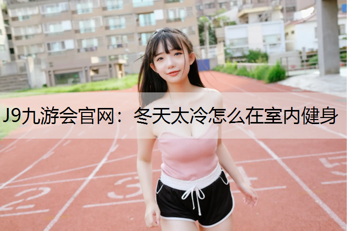 冬天太冷怎么在室内健身 冬天太冷怎么在室内健身