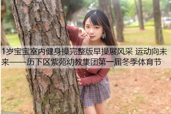 1岁宝宝室内健身操完整版早操展风采 运动向未来——历下区紫苑幼教集团第一届冬季体育节