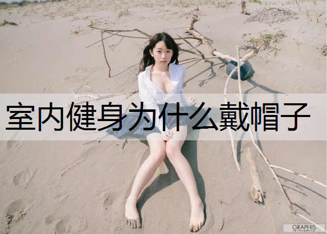 室内健身为什么戴帽子