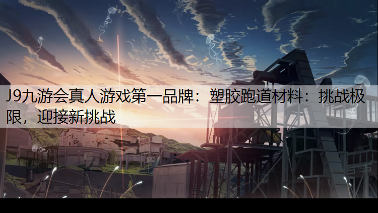 塑胶跑道材料：挑战极限，迎接新挑战