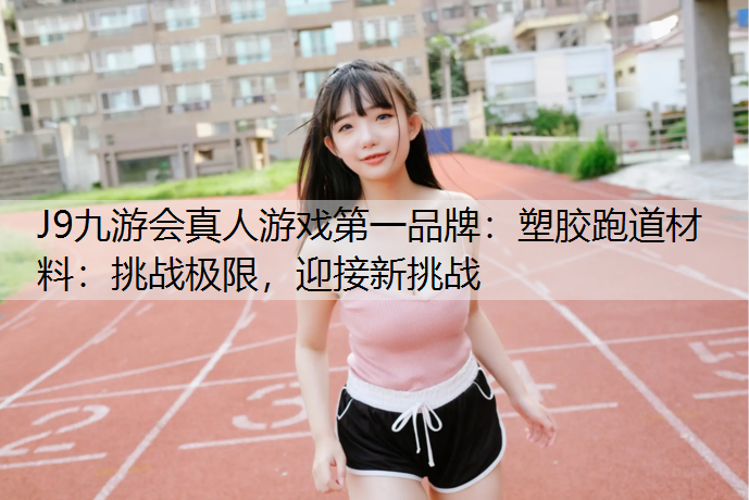 塑胶跑道材料：挑战极限，迎接新挑战