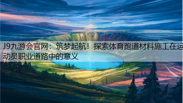 筑梦起航！探索体育跑道材料施工在运动员职业道路中的意义